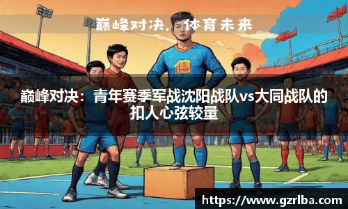 巅峰对决：青年赛季军战沈阳战队vs大同战队的扣人心弦较量