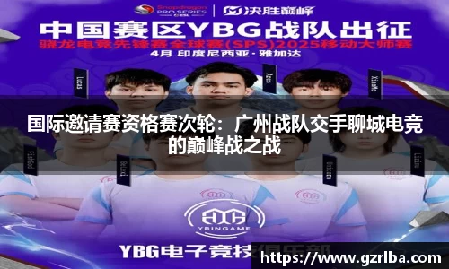 国际邀请赛资格赛次轮：广州战队交手聊城电竞的巅峰战之战