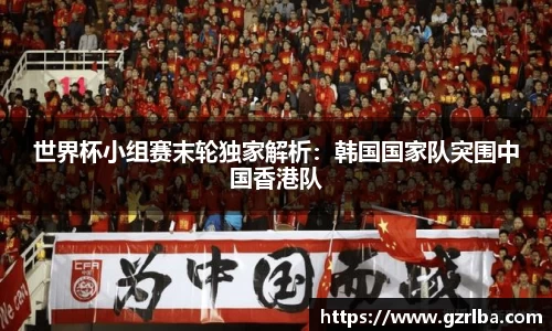 世界杯小组赛末轮独家解析：韩国国家队突围中国香港队