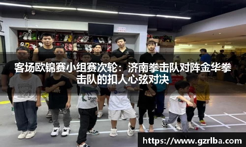 客场欧锦赛小组赛次轮：济南拳击队对阵金华拳击队的扣人心弦对决