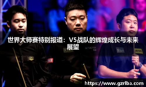 世界大师赛特别报道：V5战队的辉煌成长与未来展望