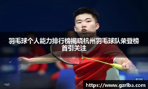 羽毛球个人能力排行榜揭晓杭州羽毛球队荣登榜首引关注