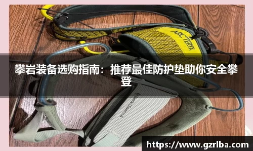 攀岩装备选购指南：推荐最佳防护垫助你安全攀登